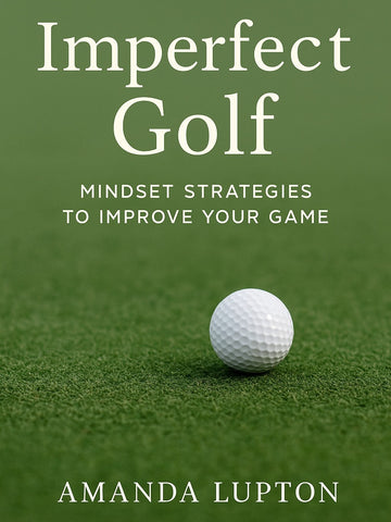 Imperfect Golf - Mindset Strategies to Improve Your Game